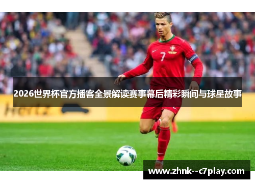2026世界杯官方播客全景解读赛事幕后精彩瞬间与球星故事