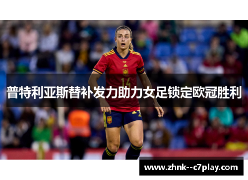 普特利亚斯替补发力助力女足锁定欧冠胜利