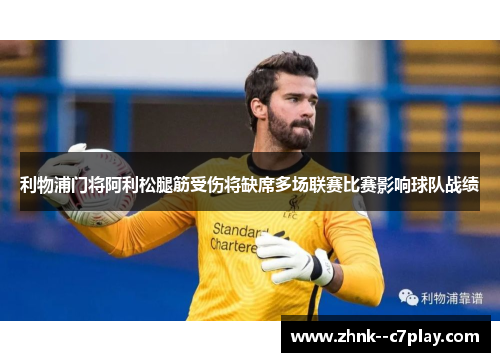 利物浦门将阿利松腿筋受伤将缺席多场联赛比赛影响球队战绩