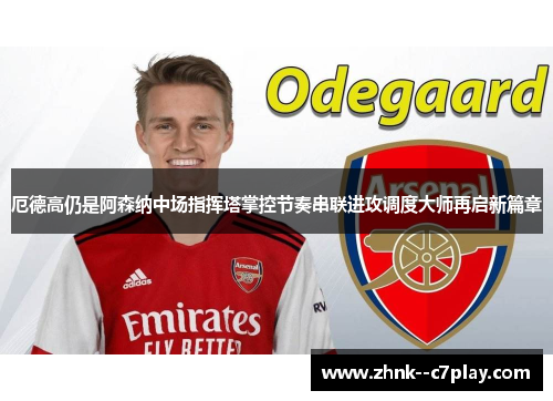 厄德高仍是阿森纳中场指挥塔掌控节奏串联进攻调度大师再启新篇章