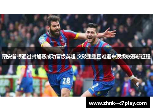南安普顿通过附加赛成功晋级英超 突破重重困难迎来顶级联赛新征程