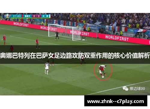奥娜巴特列在巴萨女足边路攻防双重作用的核心价值解析