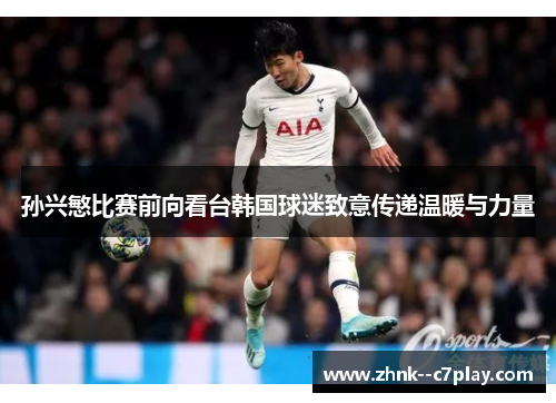 孙兴慜比赛前向看台韩国球迷致意传递温暖与力量
