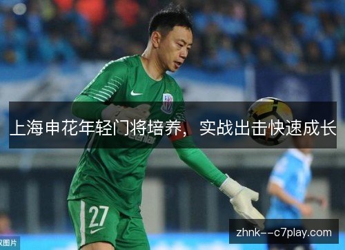 上海申花年轻门将培养，实战出击快速成长